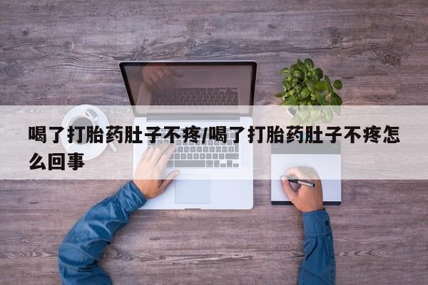 米非司酮片微信下单联系方式喝了打胎药肚子不疼/喝了打胎药肚子不疼怎么回事