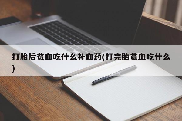 米非司酮片微信下单联系方式打胎后贫血吃什么补血药(打完胎贫血吃什么)