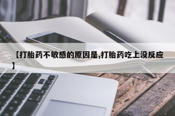 米非司酮片微信下单联系方式【打胎药不敏感的原因是,打胎药吃上没反应】