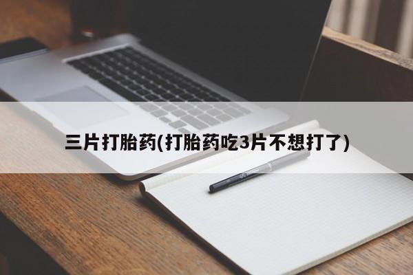 米非司酮片微信下单联系方式三片打胎药(打胎药吃3片不想打了)