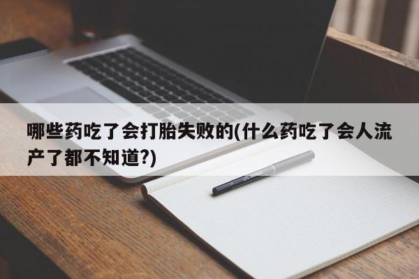 米非司酮片微信下单联系方式哪些药吃了会打胎失败的(什么药吃了会人流产了都不知道?)