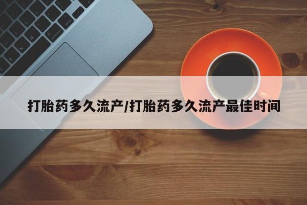 米非司酮片微信下单联系方式打胎药多久流产/打胎药多久流产最佳时间