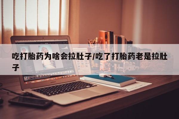 米非司酮片微信下单联系方式吃打胎药为啥会拉肚子/吃了打胎药老是拉肚子