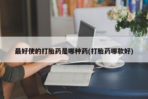 米非司酮片微信下单联系方式最好使的打胎药是哪种药(打胎药哪款好)