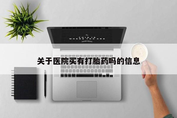 米非司酮片微信下单联系方式关于医院买有打胎药吗的信息