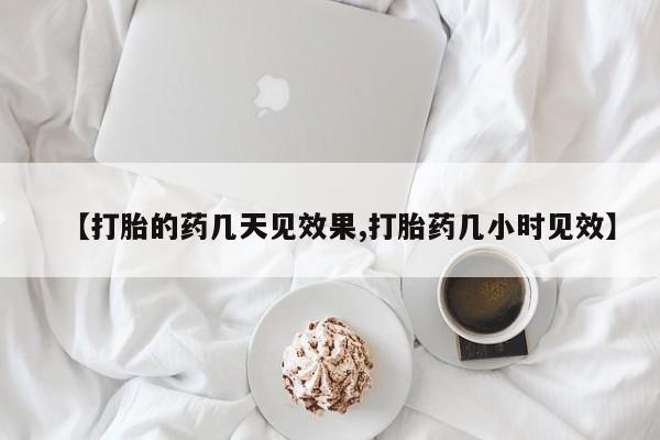 米非司酮片微信下单联系方式【打胎的药几天见效果,打胎药几小时见效】