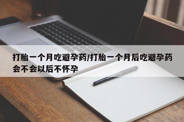 米非司酮片微信下单联系方式打胎一个月吃避孕药/打胎一个月后吃避孕药会不会以后不怀孕