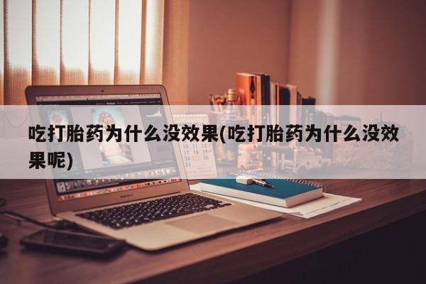 米非司酮片微信下单联系方式吃打胎药为什么没效果(吃打胎药为什么没效果呢)