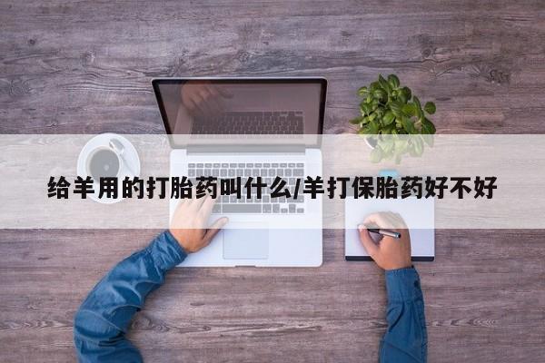 米非司酮片微信下单联系方式给羊用的打胎药叫什么/羊打保胎药好不好