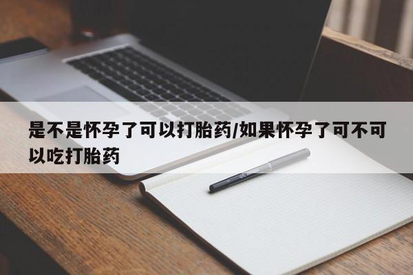 米非司酮片微信下单联系方式是不是怀孕了可以打胎药/如果怀孕了可不可以吃打胎药