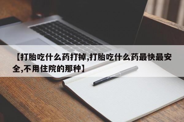 米非司酮片微信下单联系方式【打胎吃什么药打掉,打胎吃什么药最快最安全,不用住院的那种】
