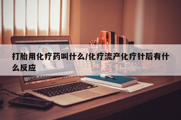 米非司酮片微信下单联系方式打胎用化疗药叫什么/化疗流产化疗针后有什么反应