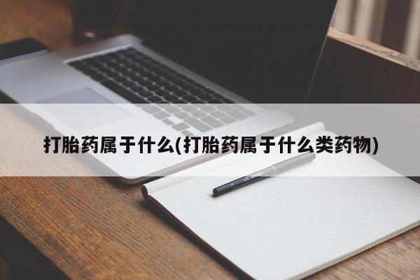 米非司酮片微信下单联系方式打胎药属于什么(打胎药属于什么类药物)