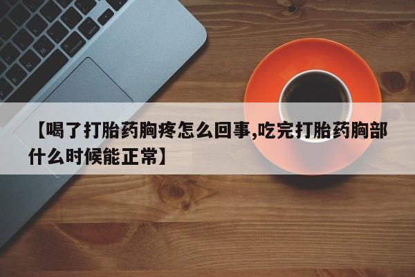 米非司酮片微信下单联系方式【喝了打胎药胸疼怎么回事,吃完打胎药胸部什么时候能正常】