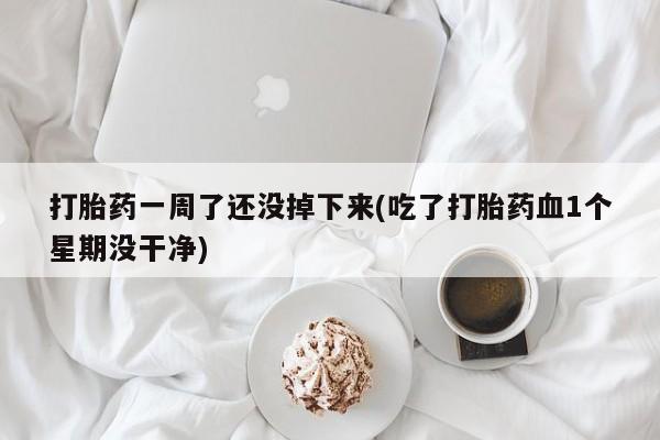 米非司酮片微信下单联系方式打胎药一周了还没掉下来(吃了打胎药血1个星期没干净)