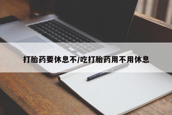 米非司酮片微信下单联系方式打胎药要休息不/吃打胎药用不用休息