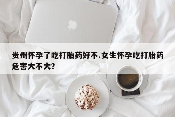 米非司酮片微信下单联系方式贵州怀孕了吃打胎药好不.女生怀孕吃打胎药危害大不大？