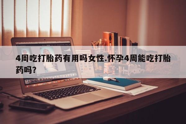 米非司酮片微信下单联系方式4周吃打胎药有用吗女性.怀孕4周能吃打胎药吗？