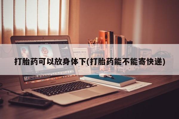 米非司酮片微信下单联系方式打胎药可以放身体下(打胎药能不能寄快递)