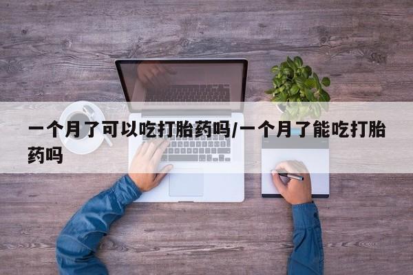 米非司酮片微信下单联系方式一个月了可以吃打胎药吗/一个月了能吃打胎药吗
