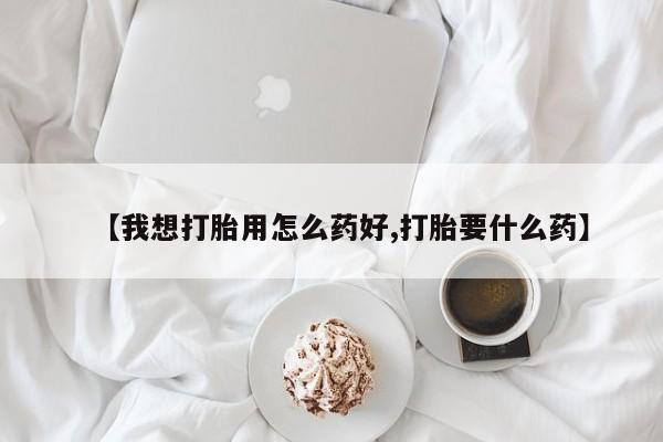 米非司酮片微信下单联系方式【我想打胎用怎么药好,打胎要什么药】