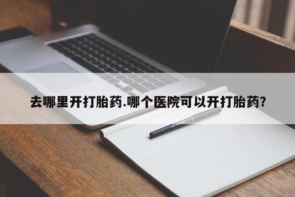 米非司酮片微信下单联系方式去哪里开打胎药.哪个医院可以开打胎药？