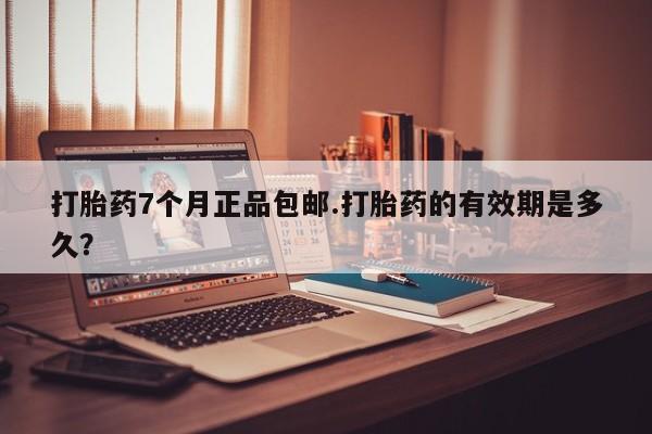 米非司酮片微信下单联系方式打胎药7个月正品包邮.打胎药的有效期是多久？