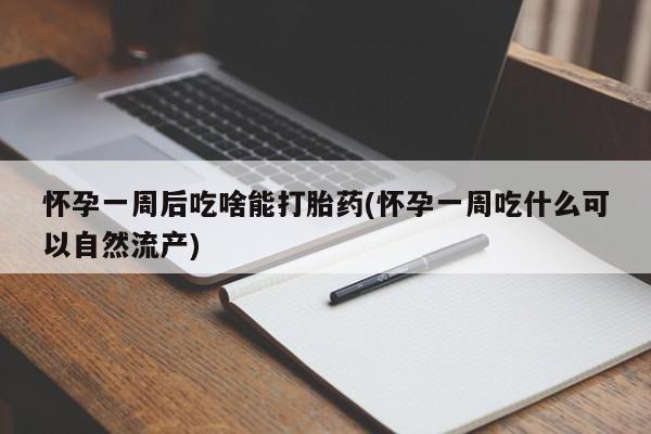 米非司酮片微信下单联系方式怀孕一周后吃啥能打胎药(怀孕一周吃什么可以自然流产)
