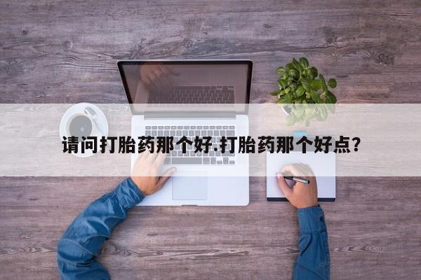 米非司酮片微信下单联系方式请问打胎药那个好.打胎药那个好点？