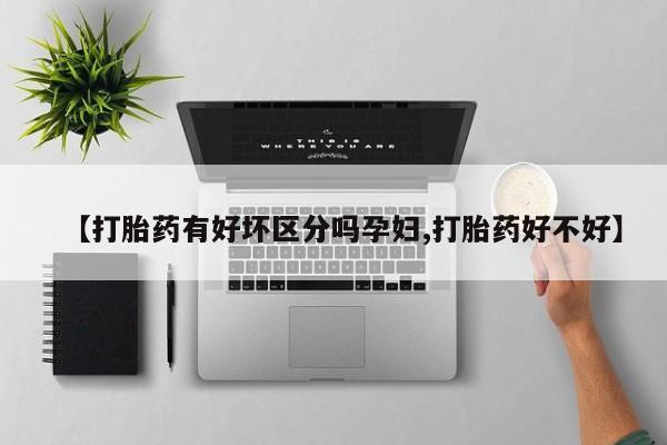 米非司酮片微信下单联系方式【打胎药有好坏区分吗孕妇,打胎药好不好】