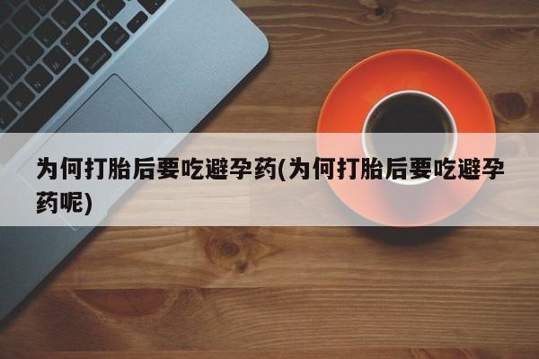 米非司酮片微信下单联系方式为何打胎后要吃避孕药(为何打胎后要吃避孕药呢)