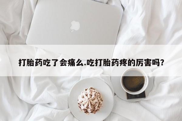 米非司酮片微信下单联系方式打胎药吃了会痛么.吃打胎药疼的厉害吗？