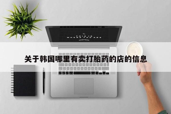 米非司酮片微信下单联系方式关于韩国哪里有卖打胎药的店的信息