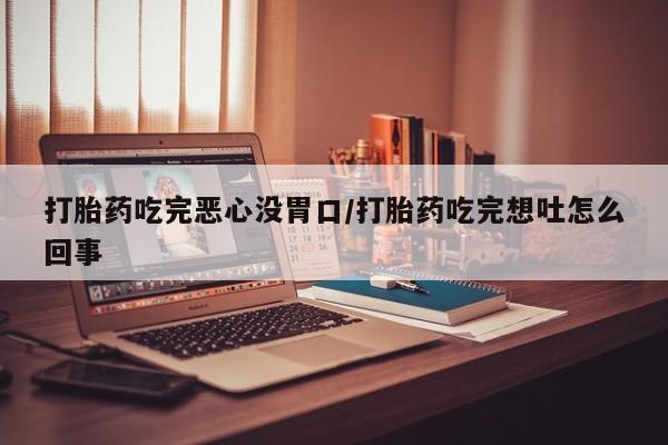 米非司酮片微信下单联系方式打胎药吃完恶心没胃口/打胎药吃完想吐怎么回事
