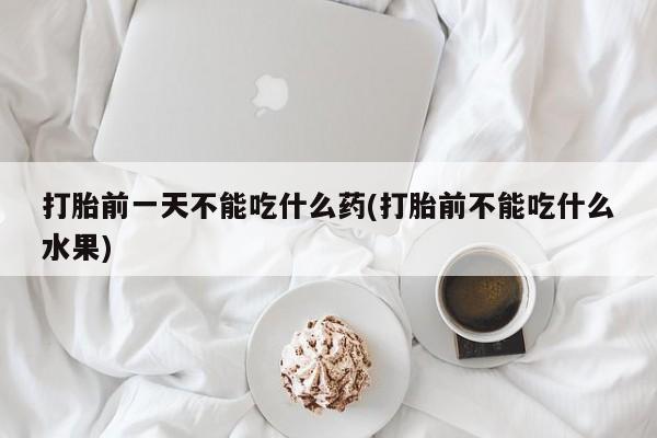 米非司酮片微信下单联系方式打胎前一天不能吃什么药(打胎前不能吃什么水果)