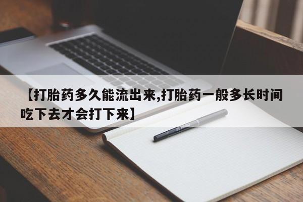 米非司酮片微信下单联系方式【打胎药多久能流出来,打胎药一般多长时间吃下去才会打下来】