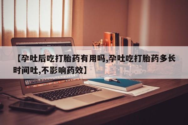 米非司酮片微信下单联系方式【孕吐后吃打胎药有用吗,孕吐吃打胎药多长时间吐,不影响药效】