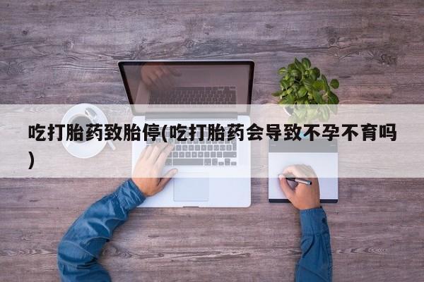 米非司酮片微信下单联系方式吃打胎药致胎停(吃打胎药会导致不孕不育吗)