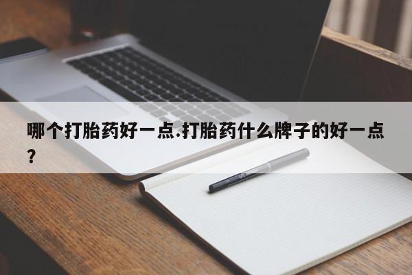 米非司酮片微信下单联系方式哪个打胎药好一点.打胎药什么牌子的好一点？