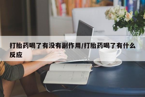 米非司酮片微信下单联系方式打胎药喝了有没有副作用/打胎药喝了有什么反应