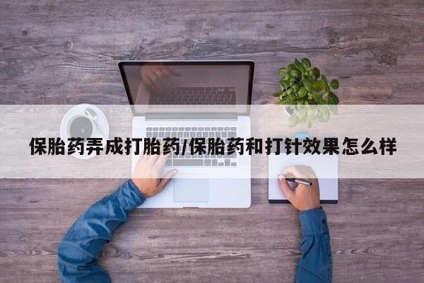 米非司酮片微信下单联系方式保胎药弄成打胎药/保胎药和打针效果怎么样