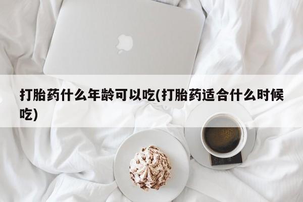 米非司酮片微信下单联系方式打胎药什么年龄可以吃(打胎药适合什么时候吃)
