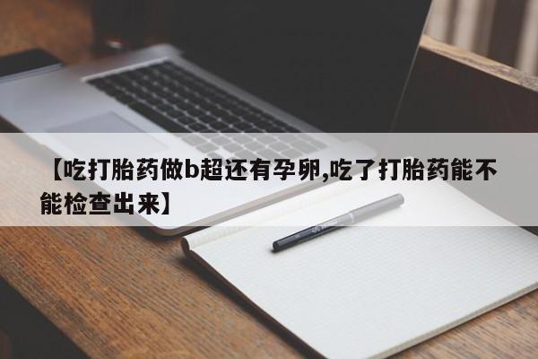 米非司酮片微信下单联系方式【吃打胎药做b超还有孕卵,吃了打胎药能不能检查出来】