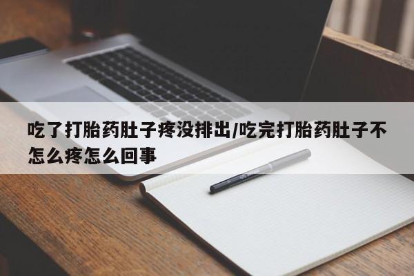 米非司酮片微信下单联系方式吃了打胎药肚子疼没排出/吃完打胎药肚子不怎么疼怎么回事