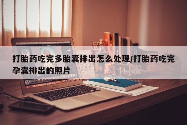 米非司酮片微信下单联系方式打胎药吃完多胎囊排出怎么处理/打胎药吃完孕囊排出的照片