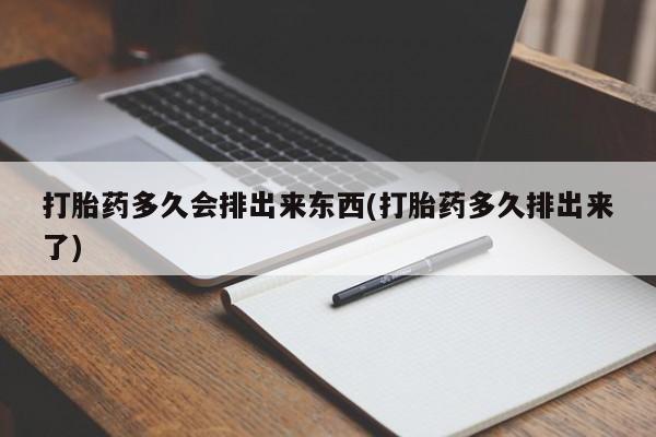 米非司酮片微信下单联系方式打胎药多久会排出来东西(打胎药多久排出来了)