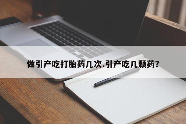 米非司酮片微信下单联系方式做引产吃打胎药几次.引产吃几颗药？