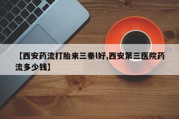 米非司酮片微信下单联系方式【西安药流打胎来三秦l好,西安第三医院药流多少钱】
