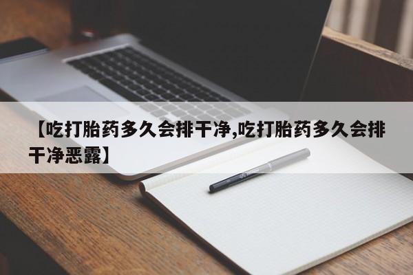 米非司酮片微信下单联系方式【吃打胎药多久会排干净,吃打胎药多久会排干净恶露】