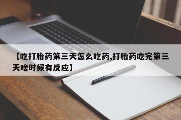 米非司酮片微信下单联系方式【吃打胎药第三天怎么吃药,打胎药吃完第三天啥时候有反应】